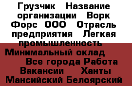 Грузчик › Название организации ­ Ворк Форс, ООО › Отрасль предприятия ­ Легкая промышленность › Минимальный оклад ­ 24 000 - Все города Работа » Вакансии   . Ханты-Мансийский,Белоярский г.